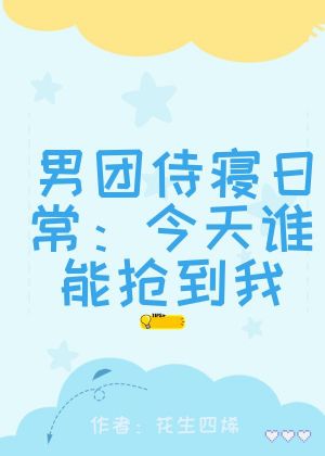 男团侍寝日常：今天谁能抢到我